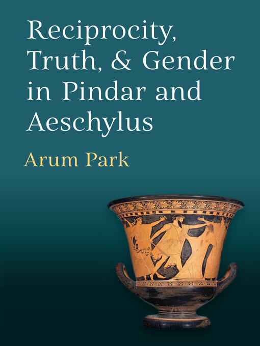 Title details for Reciprocity, Truth, and Gender in Pindar and Aeschylus by Arum Park - Available